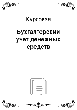 Курсовая: Бухгалтерский учет денежных средств