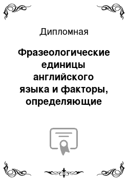 Дипломная: Фразеологические единицы английского языка и факторы, определяющие условия и приемы их употребления; и перевод фразеологизмов в публицистических текстах