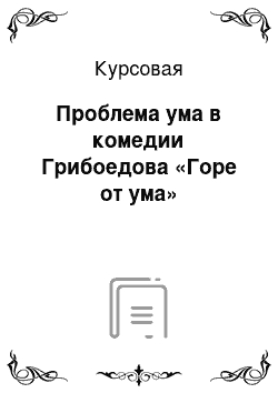 Курсовая: Проблема ума в комедии Грибоедова «Горе от ума»