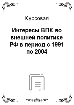 Курсовая: Интересы ВПК во внешней политике РФ в период с 1991 по 2004