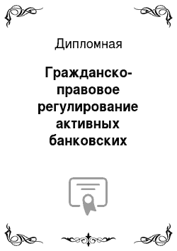 Дипломная: Гражданско-правовое регулирование активных банковских операций в Российской Федерации