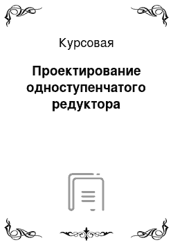 Курсовая: Проектирование одноступенчатого редуктора