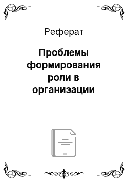 Реферат: Проблемы формирования роли в организации