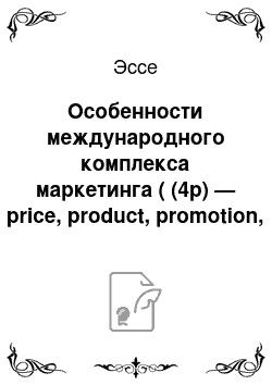 Эссе: Особенности международного комплекса маркетинга ( (4р) — price, product, promotion, place) )