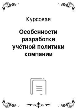 Курсовая: Особенности разработки учётной политики компании