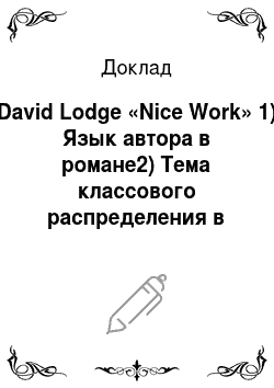 Доклад: David Lodge «Nice Work» 1) Язык автора в романе2) Тема классового распределения в романе