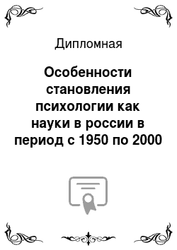 Дипломная: Особенности становления психологии как науки в россии в период с 1950 по 2000 год
