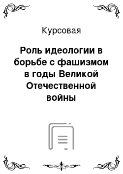 Курсовая: Роль идеологии в борьбе с фашизмом в годы Великой Отечественной войны