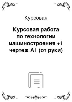 Курсовая: Курсовая работа по технологии машиностроения +1 чертеж А1 (от руки)