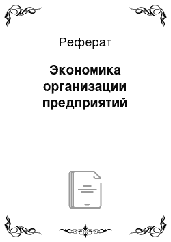 Реферат: Экономика организации предприятий