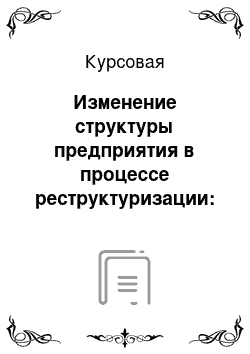 Курсовая: Изменение структуры предприятия в процессе реструктуризации: стратегия расширения бизнеса