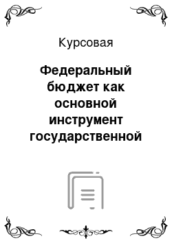 Курсовая: Федеральный бюджет как основной инструмент государственной политики РФ