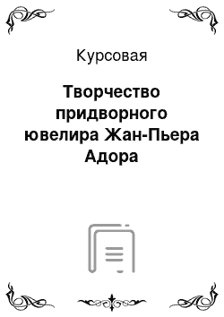 Курсовая: Творчество придворного ювелира Жан-Пьера Адора