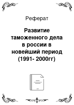 Реферат: Развитие таможенного дела в россии в новейший период (1991-2000гг)