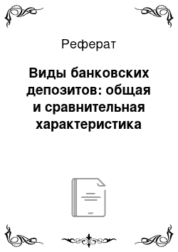 Реферат: Виды банковских депозитов: общая и сравнительная характеристика