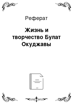 Реферат: Жизнь и творчество Булат Окуджавы