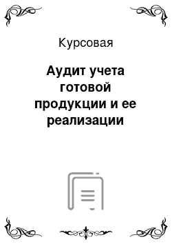 Курсовая: Аудит учета готовой продукции и ее реализации