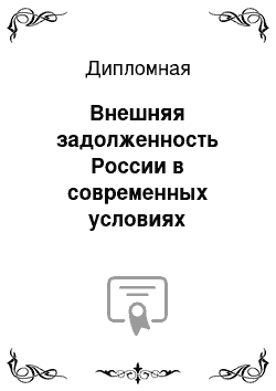 Дипломная: Внешняя задолженность России в современных условиях