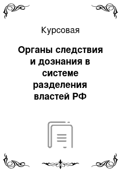 Курсовая: Органы следствия и дознания в системе разделения властей РФ