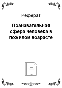 Реферат: Познавательная сфера человека в пожилом возрасте