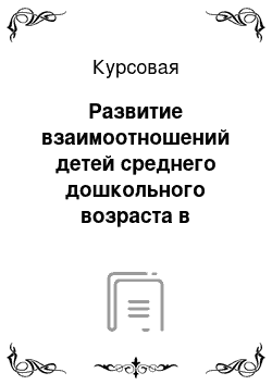 Курсовая: Развитие взаимоотношений детей среднего дошкольного возраста в сюжетно-ролевой игре