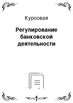 Курсовая: Регулирование банковской деятельности