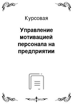 Курсовая: Управление мотивацией персонала на предприятии