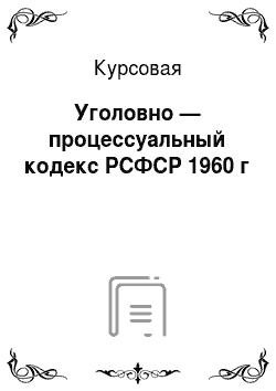 Курсовая: Уголовно — процессуальный кодекс РСФСР 1960 г