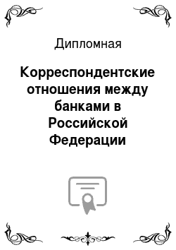 Дипломная: Корреспондентские отношения между банками в Российской Федерации