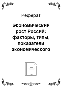 Реферат: Экономический рост Россий: факторы, типы, показатели экономического роста (за последние годы)