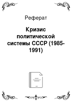 Реферат: Кризис политической системы СССР (1985-1991)