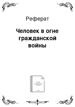 Реферат: Человек в огне гражданской войны