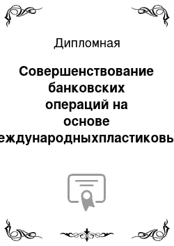 Дипломная: Совершенствование банковских операций на основе международныхпластиковых карточек на примере Сбербанка России
