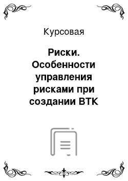 Курсовая: Риски. Особенности управления рисками при создании ВТК