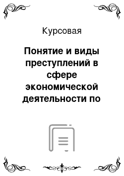 Курсовая: Понятие и виды преступлений в сфере экономической деятельности по УКРФ и уголовному праву Зарубежных стран (выбрать 3 страны)