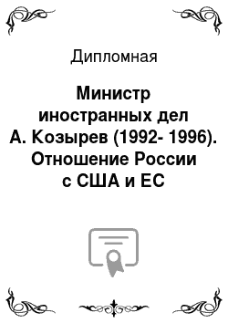 Дипломная: Министр иностранных дел А. Козырев (1992-1996). Отношение России с США и ЕС (Внешняя политика России)