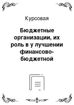 Курсовая: Бюджетные организации, их роль в у лучшении финансово-бюджетной дисциплины. или 2) Рганизация финансового контроля в экономически развитых странах. (на примере конкретной страны)