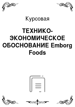 Курсовая: ТЕХНИКО-ЭКОНОМИЧЕСКОЕ ОБОСНОВАНИЕ Emborg Foods