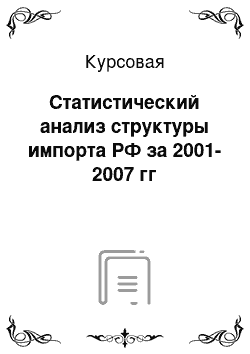 Курсовая: Статистический анализ структуры импорта РФ за 2001-2007 гг