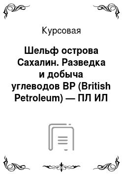 Курсовая: Шельф острова Сахалин. Разведка и добыча углеводов ВР (British Petroleum) — ПЛ ИЛ