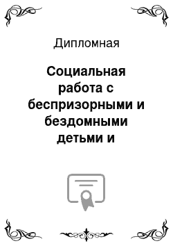 Дипломная: Социальная работа с беспризорными и бездомными детьми и подростками