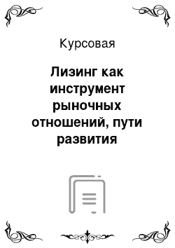 Курсовая: Лизинг как инструмент рыночных отношений, пути развития