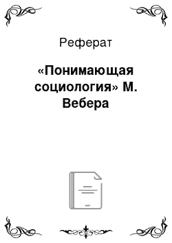 Реферат: «Понимающая социология» М. Вебера