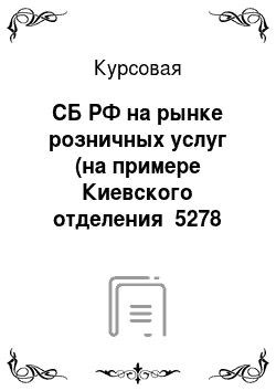 Курсовая: СБ РФ на рынке розничных услуг (на примере Киевского отделения №5278 СБРФ)