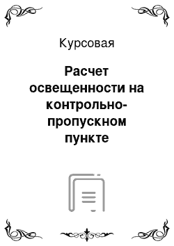 Курсовая: Расчет освещенности на контрольно-пропускном пункте