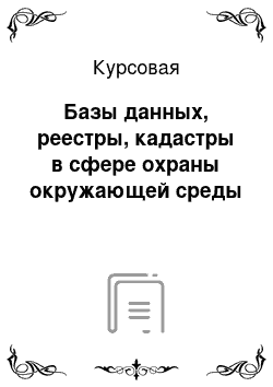 Курсовая: Базы данных, реестры, кадастры в сфере охраны окружающей среды