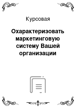 Курсовая: Охарактеризовать маркетинговую систему Вашей организации