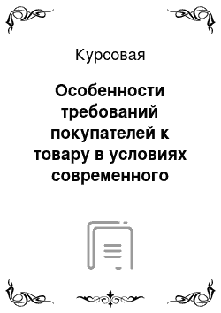 Курсовая: Особенности требований покупателей к товару в условиях современного рынка