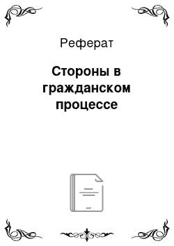 Реферат: Стороны в гражданском процессе