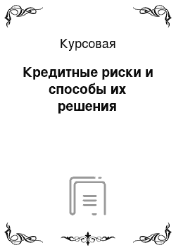 Курсовая: Кредитные риски и способы их решения